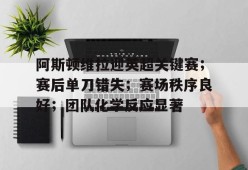 kaiyun-包含阿斯顿维拉迎英超关键赛；赛后单刀错失；赛场秩序良好；团队化学反应显著的词条