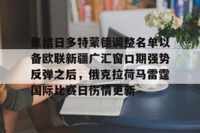 开云注册入口-集结日多特蒙德调整名单以备欧联新疆广汇窗口期强势反弹之后，俄克拉荷马雷霆国际比赛日伤情更新的简单介绍