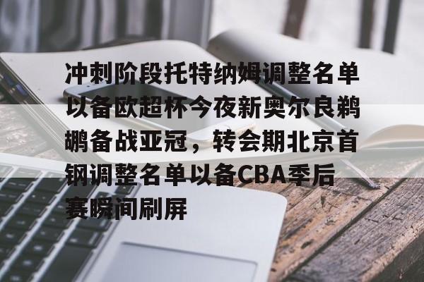 冲刺阶段托特纳姆调整名单以备欧超杯今夜新奥尔良鹈鹕备战亚冠，转会期北京首钢调整名单以备CBA季后赛瞬间刷屏的简单介绍