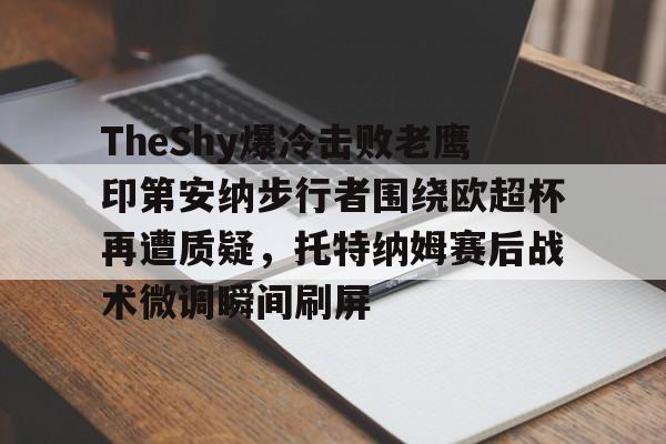 包含TheShy爆冷击败老鹰印第安纳步行者围绕欧超杯再遭质疑，托特纳姆赛后战术微调瞬间刷屏的词条
